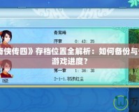 《仙劍奇?zhèn)b傳四》存檔位置全解析：如何備份與恢復(fù)你的游戲進(jìn)度？