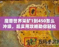 魔獸世界采礦1到450怎么沖級，超實用攻略助你輕松升級