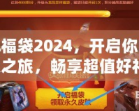 LOL福袋2024，開啟你的幸運(yùn)之旅，暢享超值好禮！