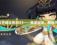 夢幻誅仙新區(qū)開服公告2023——重返仙境，跨越千年再續(xù)傳奇！