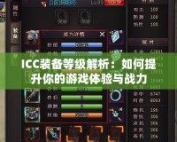 ICC裝備等級解析：如何提升你的游戲體驗與戰(zhàn)力