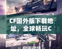 CF國(guó)外版下載地址，全球暢玩CF，告別地區(qū)限制！