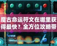 魔古命運符文在哪里獲得最快？全方位攻略帶你輕松搞定！