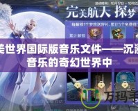 完美世界國際版音樂文件——沉浸在音樂的奇幻世界中