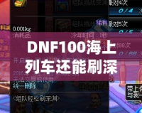 DNF100海上列車還能刷深淵嗎？新玩法解析與推薦