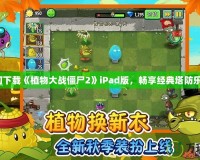 如何下載《植物大戰(zhàn)僵尸2》iPad版，暢享經(jīng)典塔防樂趣！