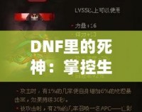 DNF里的死神：掌控生死，橫掃副本的無(wú)敵存在