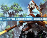 【Dota2APP下載】玩轉(zhuǎn)競技游戲新體驗，隨時隨地激戰(zhàn)四方！