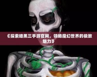 《探索暗黑三手游官網(wǎng)，領(lǐng)略魔幻世界的極致魅力》