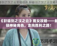 《軒轅劍之漢之云》雨女攻略——解鎖神秘角色，走向勝利之路！