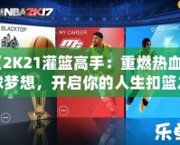 《2K21灌籃高手：重燃熱血籃球夢想，開啟你的人生扣籃之旅》