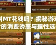 我叫MT花錢嗎？揭秘游戲背后的消費誘惑與理性選擇