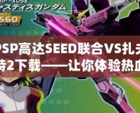 PSP高達SEED聯(lián)合VS扎夫特2下載——讓你體驗熱血對戰(zhàn)，重燃高達夢想！