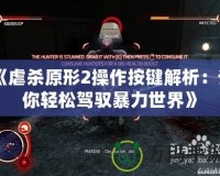 《虐殺原形2操作按鍵解析：讓你輕松駕馭暴力世界》