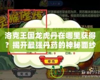 洛克王國(guó)龍虎丹在哪里獲得？揭開最強(qiáng)丹藥的神秘面紗