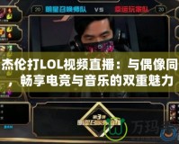 周杰倫打LOL視頻直播：與偶像同框，暢享電競與音樂的雙重魅力