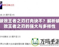 破敗王者之刃打肉塊不？解析破敗王者之刃的強(qiáng)大與多樣性