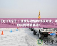 《QQ飛車》：速度與激情的終極對(duì)決，邀你共同馳騁賽道！