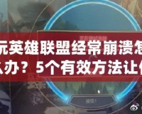 玩英雄聯(lián)盟經(jīng)常崩潰怎么辦？5個(gè)有效方法讓你重拾游戲樂(lè)趣！