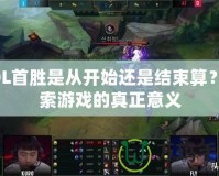 LOL首勝是從開始還是結(jié)束算？探索游戲的真正意義