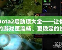 Dota2啟動(dòng)項(xiàng)大全——讓你的游戲更流暢、更穩(wěn)定的終極秘籍