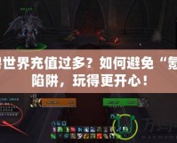 魔獸世界充值過(guò)多？如何避免“氪金”陷阱，玩得更開心！