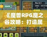 《魔獸RPG魔之谷攻略：打造屬于你的英雄傳奇》