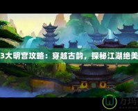 劍網(wǎng)3大明宮攻略：穿越古韻，探秘江湖絕美秘境