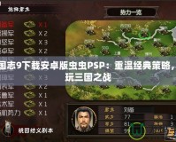 三國志9下載安卓版蟲蟲PSP：重溫經(jīng)典策略，暢玩三國之戰(zhàn)