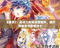 《神界2：龍騎士劇情深度解析，揭開神秘世界的面紗》