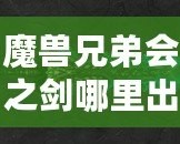 魔獸兄弟會(huì)之劍哪里出？揭秘這把傳世神器的出處與獲取方法