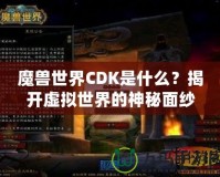 魔獸世界CDK是什么？揭開虛擬世界的神秘面紗