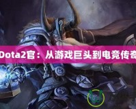 Dota2官：從游戲巨頭到電競(jìng)傳奇