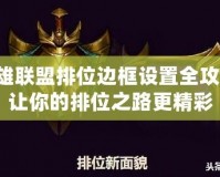 英雄聯(lián)盟排位邊框設置全攻略，讓你的排位之路更精彩