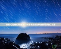 探索《閃耀幻想曲》：一場(chǎng)集結(jié)幻想與音樂的奇幻之旅