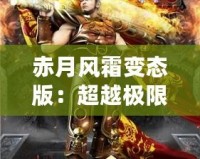 赤月風(fēng)霜變態(tài)版：超越極限，挑戰(zhàn)不可能的魔幻冒險(xiǎn)