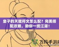 皇子的天賦符文怎么配？完美搭配攻略，助你一統(tǒng)江湖！