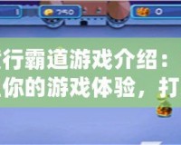 橫行霸道游戲介紹：重塑你的游戲體驗(yàn)，打造屬于你的王者之路