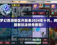 夢(mèng)幻西游新區(qū)開(kāi)服表2024年十月，跨服新玩法搶先體驗(yàn)！