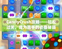 CandyCrush攻略——輕松過(guò)關(guān)，成為高手的必備秘籍