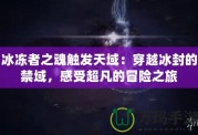 冰凍者之魂觸發(fā)天域：穿越冰封的禁域，感受超凡的冒險(xiǎn)之旅