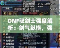 DNF馭劍士強(qiáng)度解析：劍氣縱橫，強(qiáng)勢(shì)崛起的職業(yè)之選