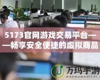 5173官網(wǎng)游戲交易平臺——暢享安全便捷的虛擬商品交易體驗(yàn)