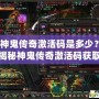 神鬼傳奇激活碼是多少？揭秘神鬼傳奇激活碼獲取攻略