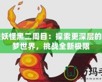 口袋妖怪黑二周目：探索更深層的寶可夢世界，挑戰(zhàn)全新極限