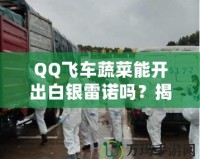 QQ飛車蔬菜能開出白銀雷諾嗎？揭秘蔬菜箱背后的驚喜！