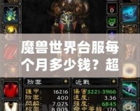 魔獸世界臺(tái)服每個(gè)月多少錢？超值體驗(yàn)與月費(fèi)解析