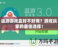 逗游游戲盒好不好用？游戲玩家的最佳選擇！