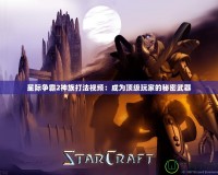 星際爭(zhēng)霸2神族打法視頻：成為頂級(jí)玩家的秘密武器