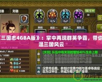 《三國志4GBA版》：掌中再現群英爭霸，帶你重溫三國風云